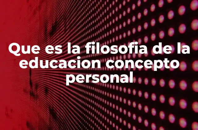 Que es la Filosofia de la Educacion Concepto Personal
