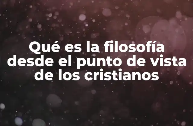 Qué es la Filosofía desde el Punto de Vista de los Cristianos