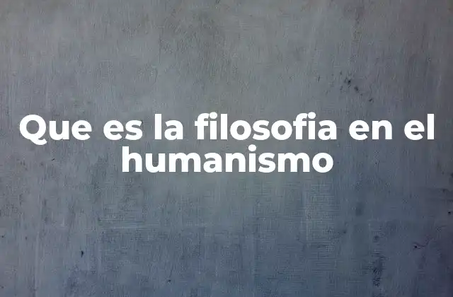 Que es la Filosofia en el Humanismo