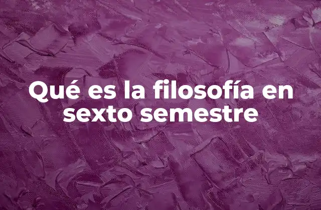 Qué es la Filosofía en Sexto Semestre