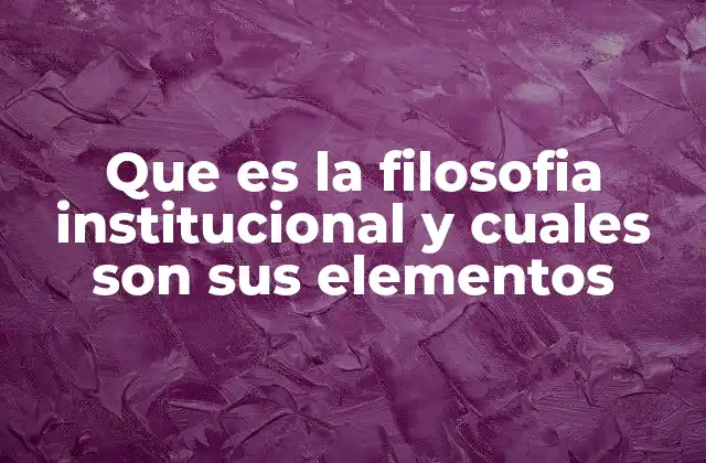 Que es la Filosofia Institucional y Cuales Son Sus Elementos