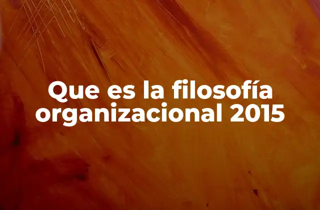 Que es la Filosofía Organizacional 2015