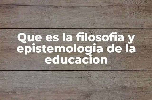 Que es la Filosofia y Epistemologia de la Educacion