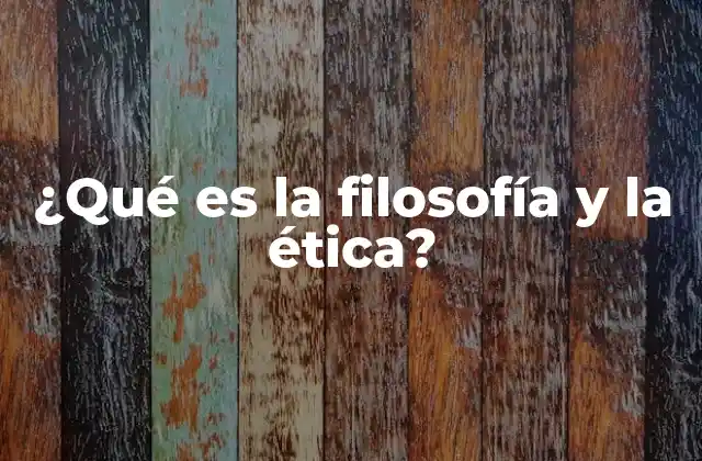 ¿qué es la Filosofía y la Ética?