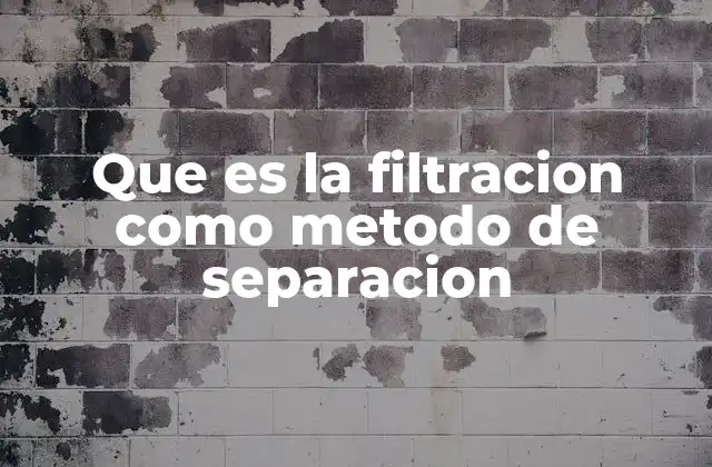 Que es la Filtracion como Metodo de Separacion