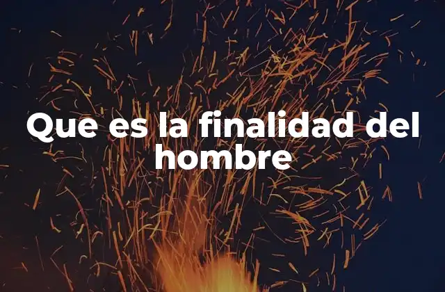 Que es la Finalidad Del Hombre