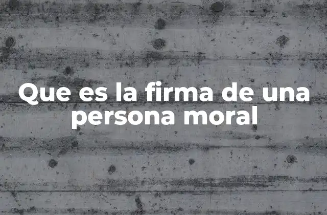 Que es la Firma de una Persona Moral