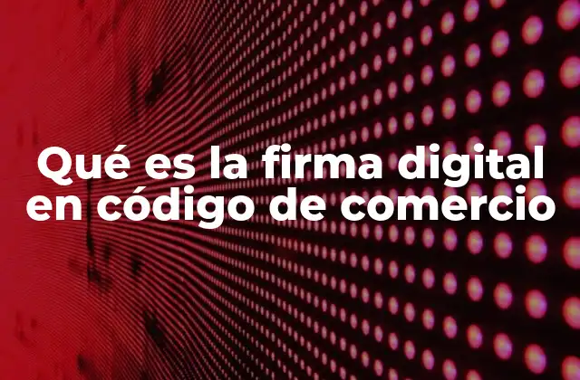Qué es la Firma Digital en Código de Comercio 2 La importancia de la firma digital en el comercio moderno