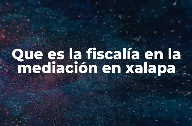 Que es la Fiscalía en la Mediación en Xalapa