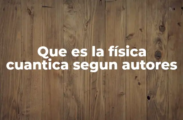 Que es la Física Cuantica Segun Autores