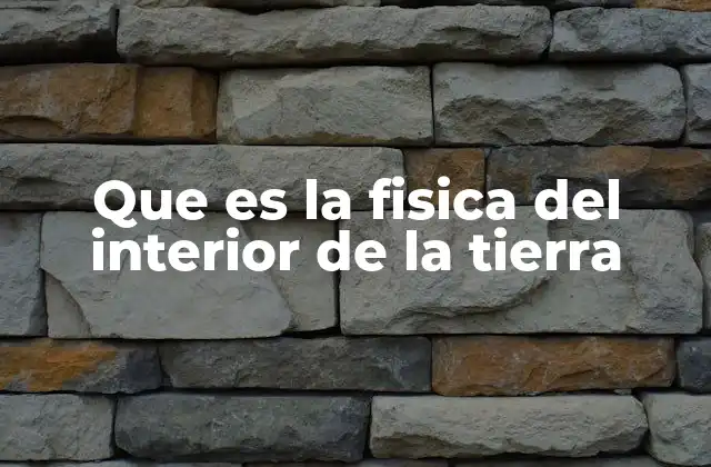 Que es la Fisica Del Interior de la Tierra