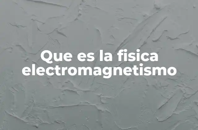 Que es la Fisica Electromagnetismo