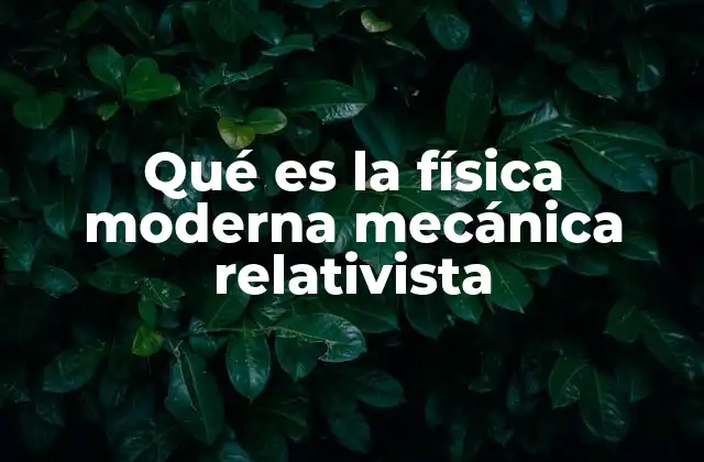 Qué es la Física Moderna Mecánica Relativista