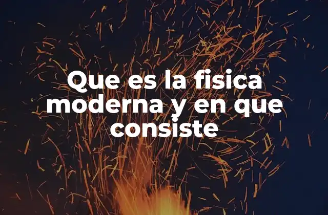 Que es la Fisica Moderna y en que Consiste
