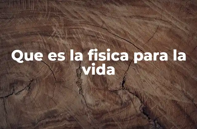 Que es la Fisica para la Vida