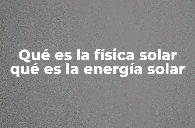 Qué es la Física Solar Qué es la Energía Solar