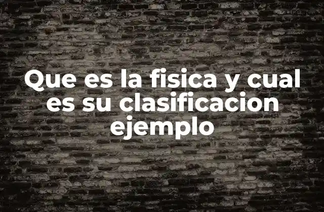 Que es la Fisica y Cual es Su Clasificacion Ejemplo