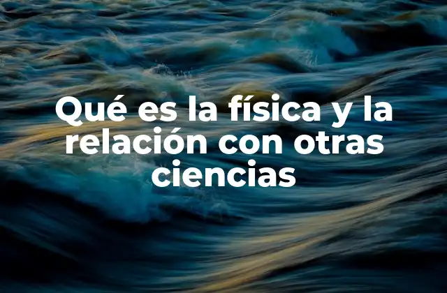Qué es la Física y la Relación con Otras Ciencias