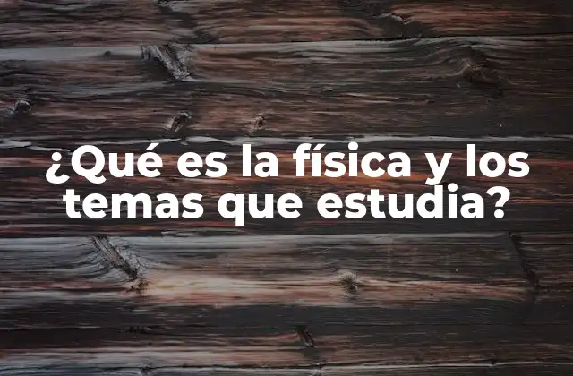 ¿qué es la Física y los Temas que Estudia?