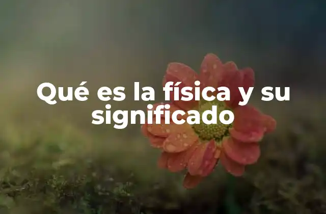 Qué es la Física y Su Significado