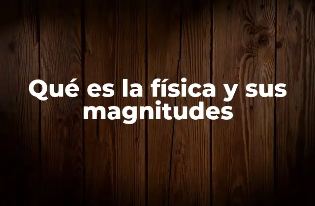 Qué es la Física y Sus Magnitudes