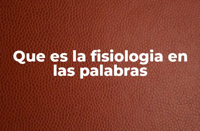 Que es la Fisiologia en las Palabras
