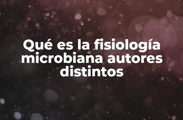 Qué es la Fisiología Microbiana Autores Distintos