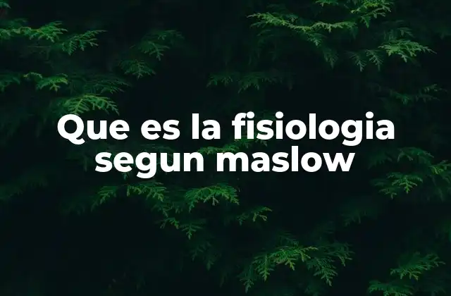 Que es la Fisiologia Segun Maslow