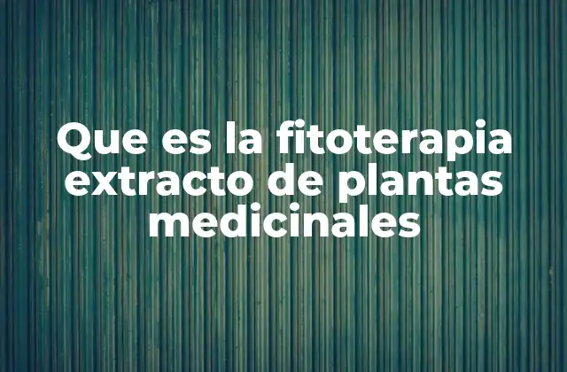 Que es la Fitoterapia Extracto de Plantas Medicinales