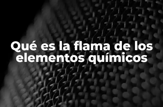 Qué es la Flama de los Elementos Químicos