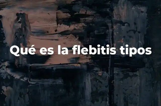 Qué es la Flebitis Tipos