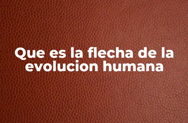 Que es la Flecha de la Evolucion Humana