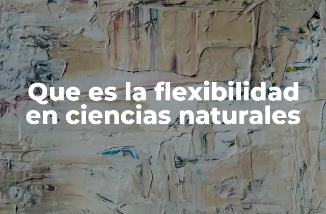 Que es la Flexibilidad en Ciencias Naturales