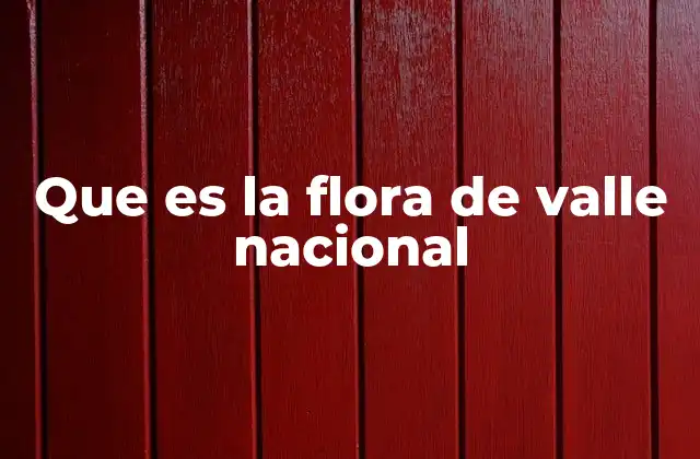 Que es la Flora de Valle Nacional