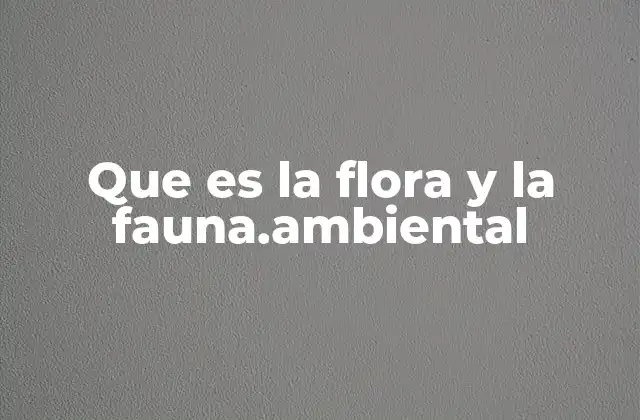 Que es la Flora y la Fauna.ambiental
