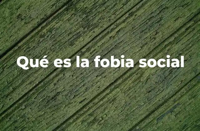 Qué es la Fobia Social