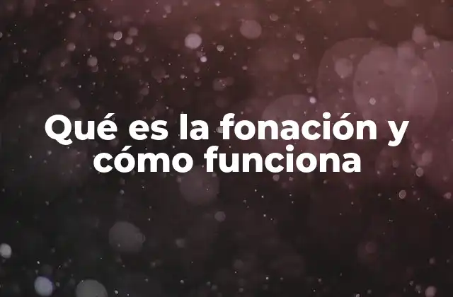Qué es la Fonación y Cómo Funciona