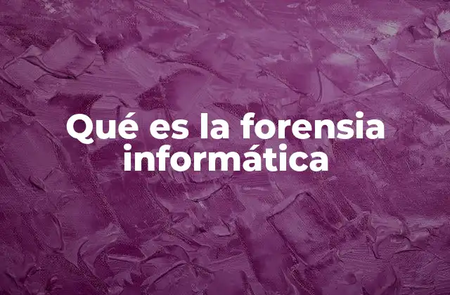 Qué es la Forensia Informática