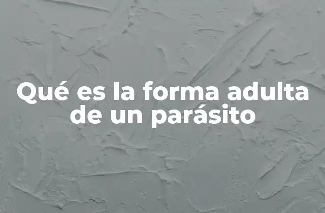 Qué es la Forma Adulta de un Parásito