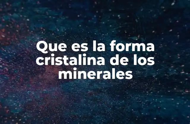 Que es la Forma Cristalina de los Minerales