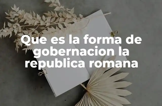 Que es la Forma de Gobernacion la Republica Romana