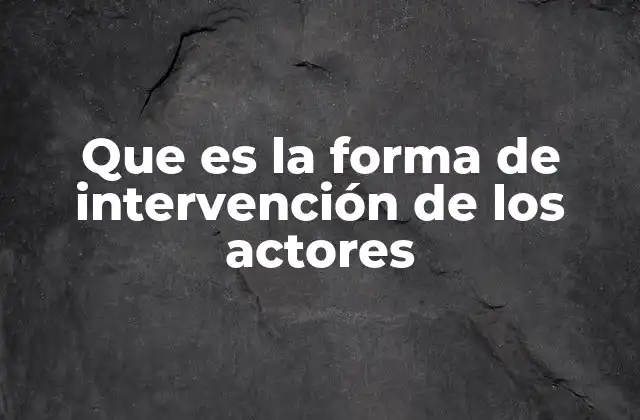Que es la Forma de Intervención de los Actores