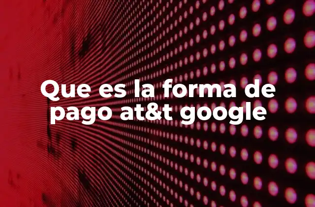 Que es la Forma de Pago At&t Google