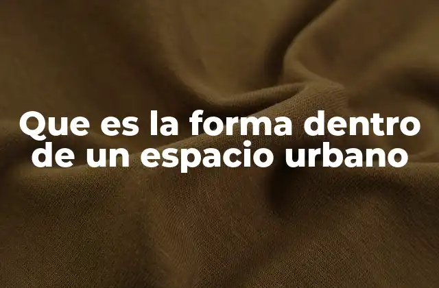 Que es la Forma Dentro de un Espacio Urbano