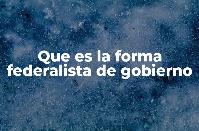 Que es la Forma Federalista de Gobierno 2 Características del sistema federalista