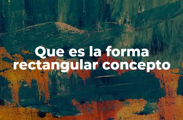 Que es la Forma Rectangular Concepto 2 Características y propiedades de la forma rectangular