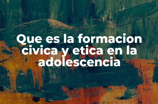 Que es la Formacion Civica y Etica en la Adolescencia
