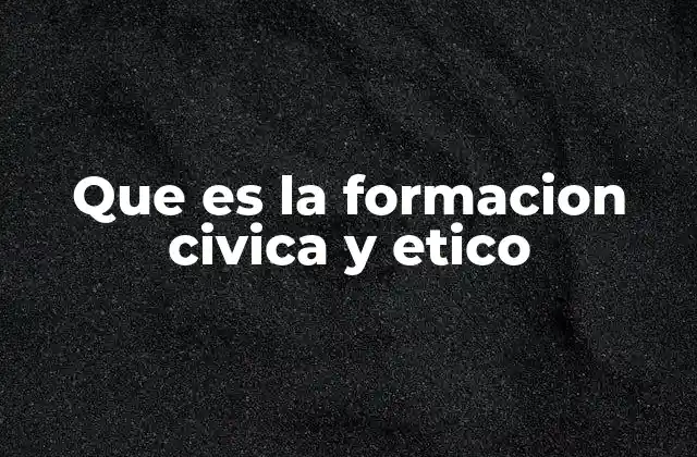 Que es la Formacion Civica y Etico