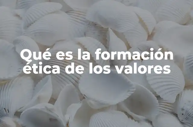 Qué es la Formación Ética de los Valores