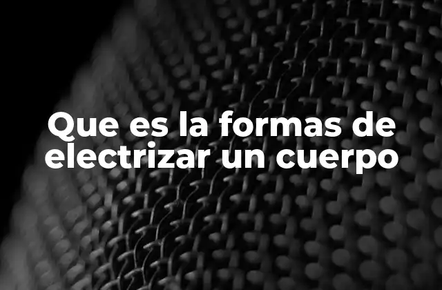 Que es la Formas de Electrizar un Cuerpo